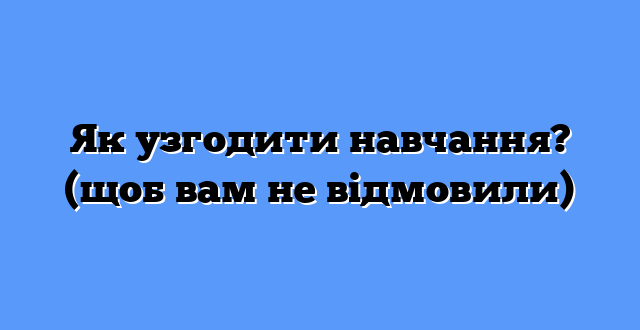 Як узгодити навчання? (щоб вам не відмовили)