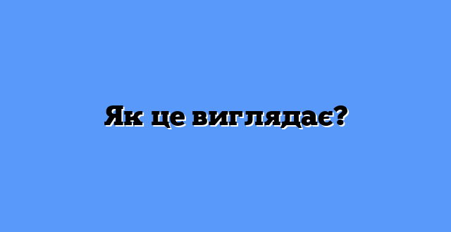 Як це виглядає?