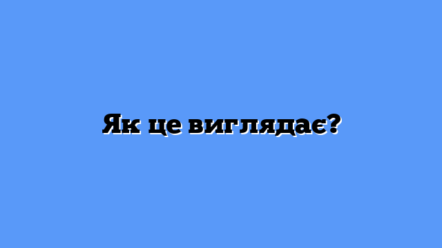 Як це виглядає?