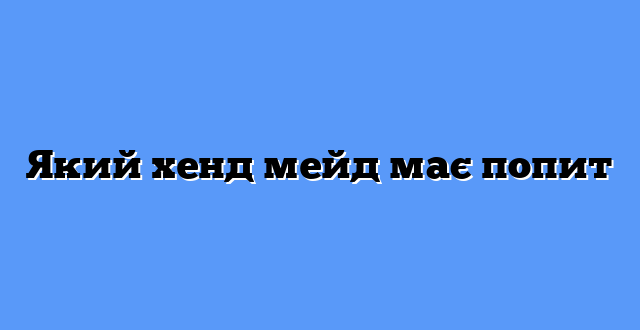 Який хенд мейд має попит